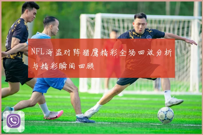 NFL海盗对阵猎鹰精彩全场回放分析与精彩瞬间回顾