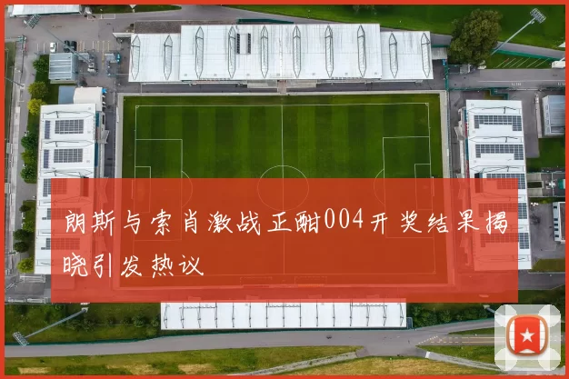 朗斯与索肖激战正酣004开奖结果揭晓引发热议