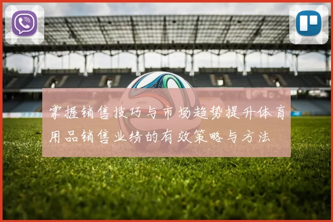 掌握销售技巧与市场趋势提升体育用品销售业绩的有效策略与方法