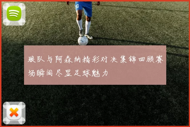 狼队与阿森纳精彩对决集锦回顾赛场瞬间尽显足球魅力