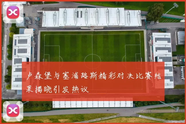 卢森堡与塞浦路斯精彩对决比赛结果揭晓引发热议