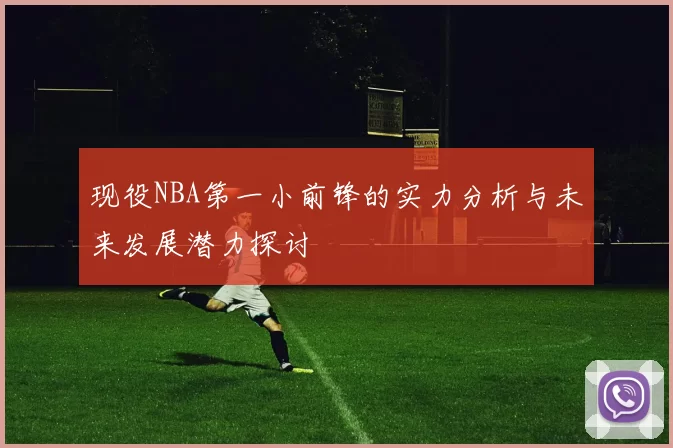 现役NBA第一小前锋的实力分析与未来发展潜力探讨
