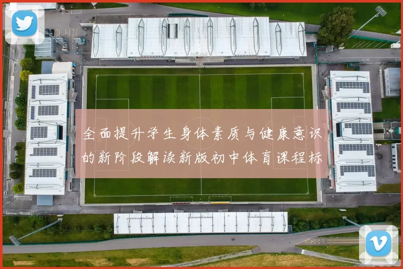全面提升学生身体素质与健康意识的新阶段解读新版初中体育课程标准的核心理念与实施策略