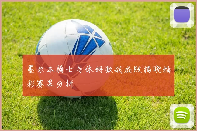 墨尔本骑士与休姆激战成败揭晓精彩赛果分析