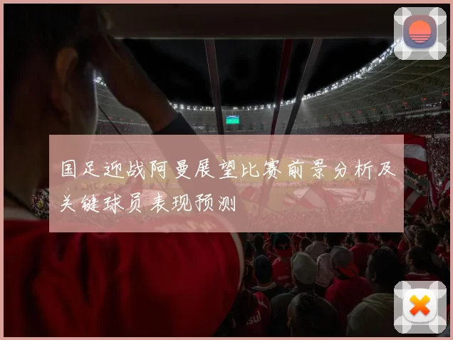 国足迎战阿曼展望比赛前景分析及关键球员表现预测